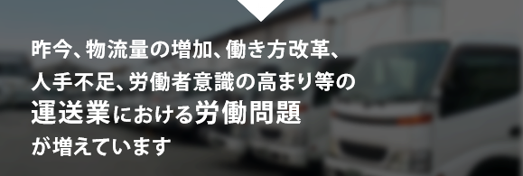 昨今、物流量の増加、働き方改革、人手不足、労働者意識の高まり等の運送業における労働問題が増えています。