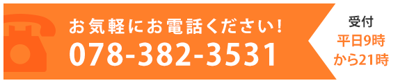 お気軽にお電話ください! 078-382-3531　受付　平日9時から21時　受付